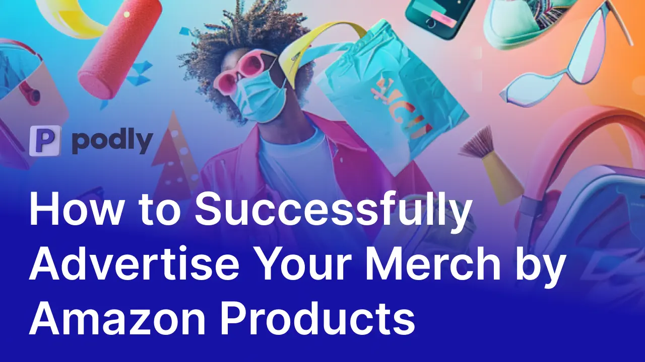 How to Successfully Advertise Your Merch by Amazon Products