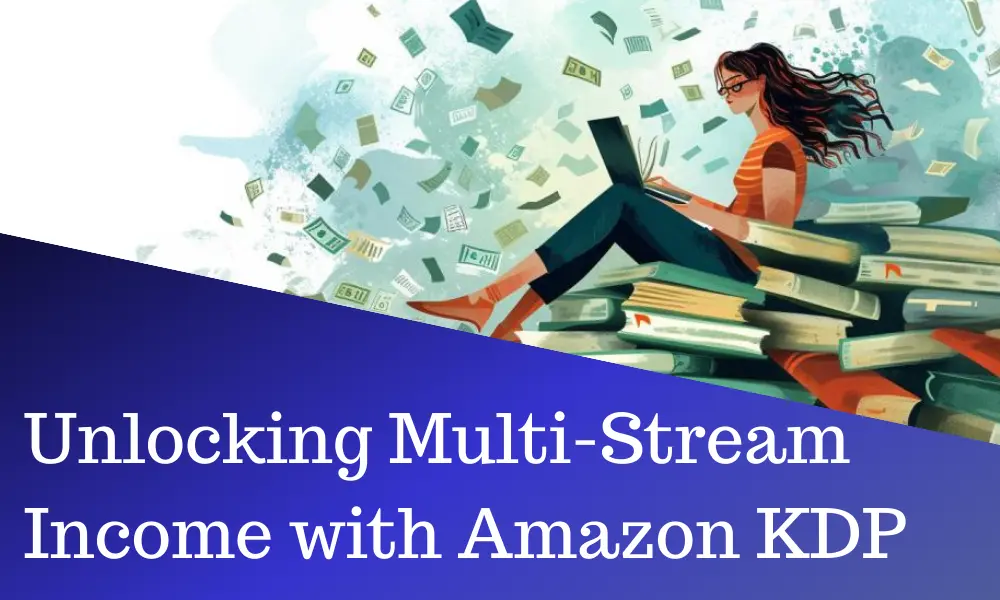 5 Simple Steps to Unlocking Multi-Stream Income with Amazon KDP